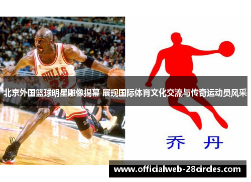 北京外国篮球明星雕像揭幕 展现国际体育文化交流与传奇运动员风采