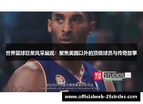 世界篮球巨星风采展现：聚焦美国以外的顶级球员与传奇故事