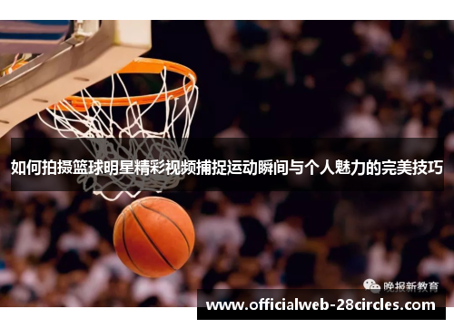 如何拍摄篮球明星精彩视频捕捉运动瞬间与个人魅力的完美技巧