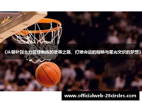 《从替补到主力篮球教练的逆袭之路，打破命运的枷锁与星光交织的梦想》