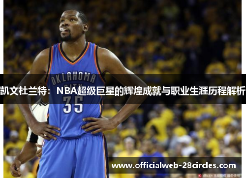 凯文杜兰特：NBA超级巨星的辉煌成就与职业生涯历程解析