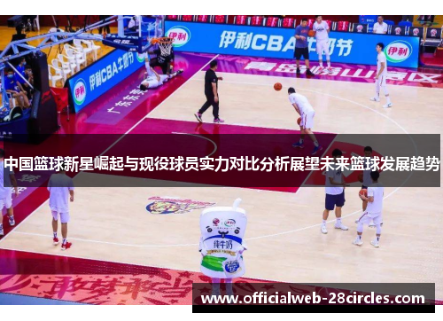 中国篮球新星崛起与现役球员实力对比分析展望未来篮球发展趋势