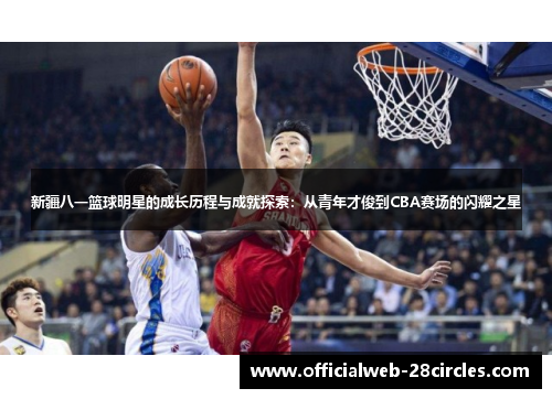 新疆八一篮球明星的成长历程与成就探索：从青年才俊到CBA赛场的闪耀之星