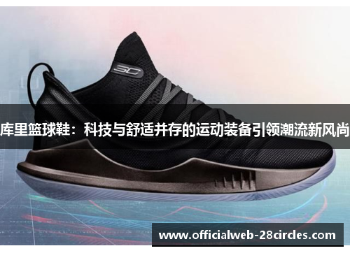 库里篮球鞋：科技与舒适并存的运动装备引领潮流新风尚