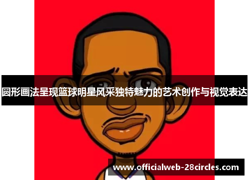 圆形画法呈现篮球明星风采独特魅力的艺术创作与视觉表达