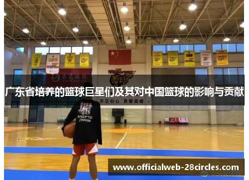 广东省培养的篮球巨星们及其对中国篮球的影响与贡献