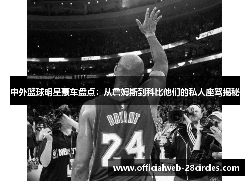 中外篮球明星豪车盘点：从詹姆斯到科比他们的私人座驾揭秘