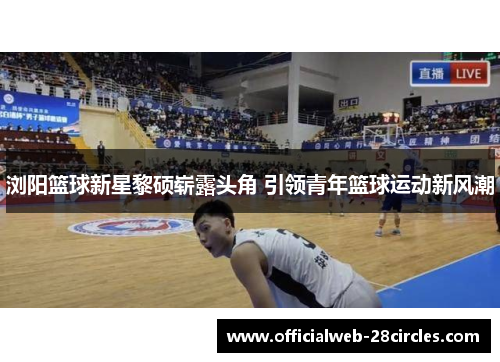 浏阳篮球新星黎硕崭露头角 引领青年篮球运动新风潮