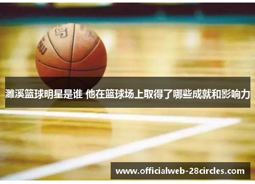 濉溪篮球明星是谁 他在篮球场上取得了哪些成就和影响力