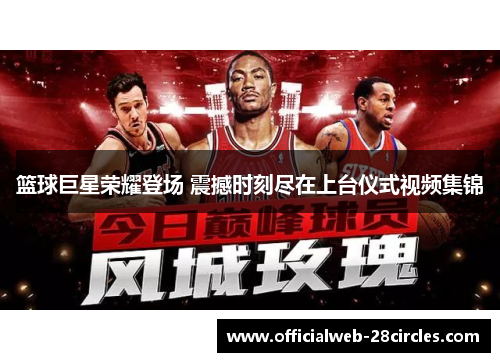 篮球巨星荣耀登场 震撼时刻尽在上台仪式视频集锦