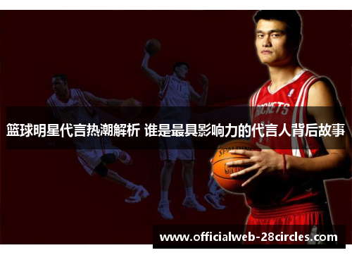 篮球明星代言热潮解析 谁是最具影响力的代言人背后故事