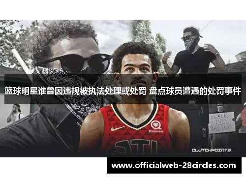篮球明星谁曾因违规被执法处理或处罚 盘点球员遭遇的处罚事件