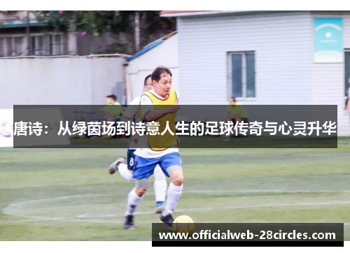 唐诗：从绿茵场到诗意人生的足球传奇与心灵升华