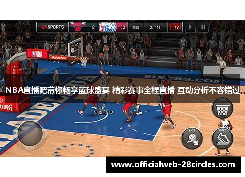 NBA直播吧带你畅享篮球盛宴 精彩赛事全程直播 互动分析不容错过