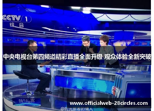 中央电视台第四频道精彩直播全面升级 观众体验全新突破