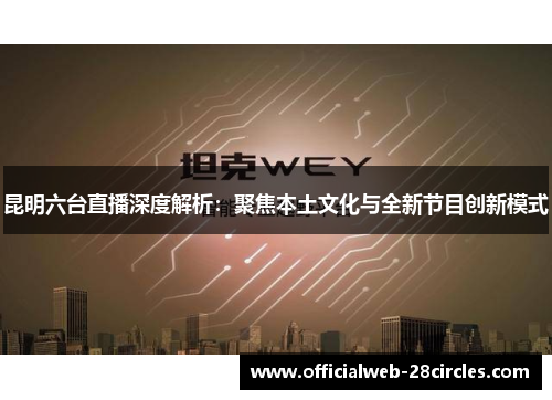 昆明六台直播深度解析：聚焦本土文化与全新节目创新模式