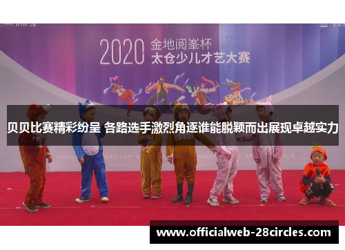 贝贝比赛精彩纷呈 各路选手激烈角逐谁能脱颖而出展现卓越实力