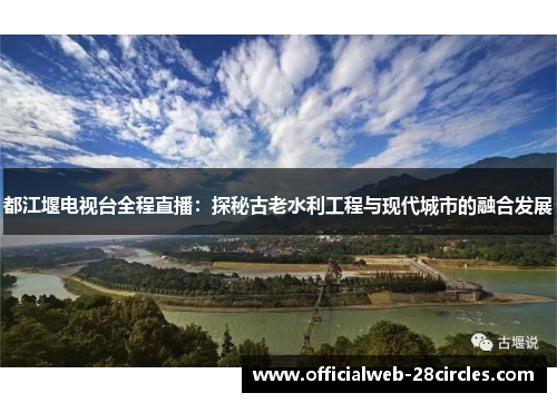 都江堰电视台全程直播：探秘古老水利工程与现代城市的融合发展