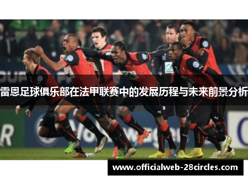 雷恩足球俱乐部在法甲联赛中的发展历程与未来前景分析